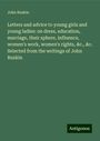 John Ruskin: Letters and advice to young girls and young ladies: on dress, education, marriage, their sphere, influence, women's work, women's rights, &c., &c. Selected from the writings of John Ruskin, Buch