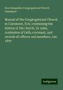 New Hampshire Congregational Church Claremont: Manual of the Congregational Church in Claremont, N.H.; containing the history of the church, its rules, confession of faith, covenant, and records of officers and members, Jan. 1879, Buch