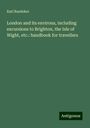 Karl Baedeker: London and its environs, including excursions to Brighton, the Isle of Wight, etc.: handbook for travellers, Buch