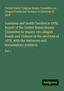 States Congress Senate Committee on Alleged Frauds and Violence in Elections of United: Louisiana and South Carolina in 1878. Report of the United States Senate Committee to inquire into alleged frauds and violence in the elections of 1878, with the testimony and documentary evidence, Buch