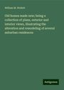 William M. Wollett: Old homes made new; being a collection of plans, exterior and interior views, illustrating the alteration and remodeling of several suburban residences, Buch