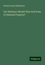 Edward James Watherston: Our Railways: Should They be Private Or National Property?, Buch