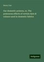 Henry Carr: Our domestic poisons, or, The poisonous effects of certain dyes & colours used in domestic fabrics, Buch