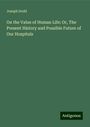 Joseph Dodd: On the Value of Human Life: Or, The Present History and Possible Future of Our Hospitals, Buch