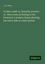 J. W. Stow: Probate chaff: or, Beautiful probate ; or, Three years probating in San Francisco: a modern drama showing the merry side of a dark picture, Buch