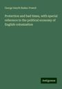 George Smyth Baden-Powell: Protection and bad times, with special reference to the political economy of English colonization, Buch