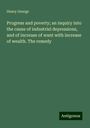 Henry George: Progress and poverty; an inquiry into the cause of industrial depressions, and of increase of want with increase of wealth. The remedy, Buch