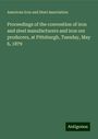 American Iron And Steel Association: Proceedings of the convention of iron and steel manufacturers and iron ore producers, at Pittsburgh, Tuesday, May 6, 1879, Buch