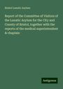 Bristol Lunatic Asylum: Report of the Committee of Visitors of the Lunatic Asylum for the City and County of Bristol, together with the reports of the medical superintendent & chaplain, Buch