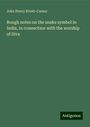 John Henry Rivett-Carnac: Rough notes on the snake symbol in India, in connection with the worship of Siva, Buch