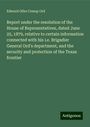 Edward Otho Cresap Ord: Report under the resolution of the House of Representatives, dated June 25, 1879, relative to certain information connected with his i.e. Brigadier General Ord's department, and the security and protection of the Texas frontier, Buch