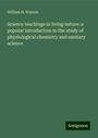 William H. Watson: Science teachings in living nature: a popular introduction to the study of physiological chemistry and sanitary science, Buch