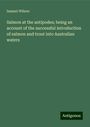 Samuel Wilson: Salmon at the antipodes; being an account of the successful introduction of salmon and trout into Australian waters, Buch