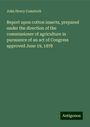 John Henry Comstock: Report upon cotton insects, prepared under the direction of the commissioner of agriculture in pursuance of an act of Congress approved June 19, 1878, Buch