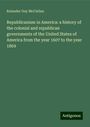 Rolander Guy Mcclellan: Republicanism in America: a history of the colonial and republican governments of the United States of America from the year 1607 to the year 1869, Buch