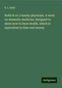 R. L. Robb: Robb & co.'s family physician. A work on domestic medicine, designed to show how to have health, which is equivalent to time and money, Buch