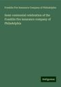 Franklin Fire Insurance Company of Philadelphia: Semi-centennial celebration of the Franklin fire insurance company of Philadelphia, Buch