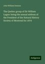 John William Dawson: The Quebec group of Sir William Logan: being the annual address of the President of the Natural History Society of Montreal for 1879, Buch