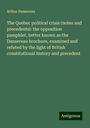 Arthur Dansereau: The Quebec political crisis (notes and precedents): the opposition pamphlet, better known as the Dansereau brochure, examined and refuted by the light of British constitutional history and precedent, Buch