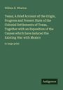 William H. Wharton: Texas; A Brief Account of the Origin, Progress and Present State of the Colonial Settlements of Texas, Together with an Exposition of the Causes which have induced the Existing War with Mexico, Buch