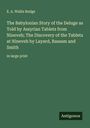 E. A. Wallis Budge: The Babylonian Story of the Deluge as Told by Assyrian Tablets from Nineveh; The Discovery of the Tablets at Nineveh by Layard, Rassam and Smith, Buch
