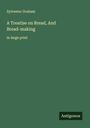 Sylvester Graham: A Treatise on Bread, And Bread-making, Buch