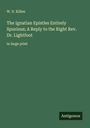 W. D. Killen: The Ignatian Epistles Entirely Spurious; A Reply to the Right Rev. Dr. Lightfoot, Buch