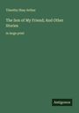 Timothy Shay Arthur: The Son of My Friend; And Other Stories, Buch