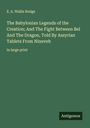 E. A. Wallis Budge: The Babylonian Legends of the Creation; And The Fight Between Bel And The Dragon, Told By Assyrian Tablets From Nineveh, Buch