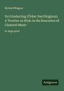 Richard Wagner: On Conducting (Üeber Das Dirigiren); A Treatise on Style in the Execution of Classical Music, Buch