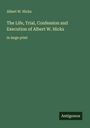 Albert W. Hicks: The Life, Trial, Confession and Execution of Albert W. Hicks, Buch