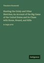 Theodore Roosevelt: Hunting the Grisly and Other Sketches; An Account of the Big Game of the United States and its Chase with Horse, Hound, and Rifle, Buch