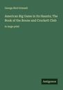 George Bird Grinnell: American Big Game in Its Haunts; The Book of the Boone and Crockett Club, Buch