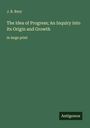 J. B. Bury: The Idea of Progress; An Inquiry into Its Origin and Growth, Buch