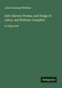John Greenleaf Whittier: Anti-Slavery Poems, and Songs of Labor, and Reform; Complete, Buch