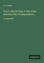 G. A. Henty: True to the Old Flag; A Tale of the American War of Independence, Buch