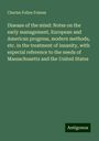 Charles Follen Folsom: Disease of the mind: Notes on the early management, European and American progress, modern methods, etc. in the treatment of insanity, with especial reference to the needs of Massachusetts and the United States, Buch