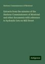 Harbour Commissioners Of Montreal: Extracts from the minutes of the Harbour Commissioners of Montreal and other documents with reference to hydraulic lots on Mill Street, Buch