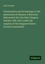 John Tyndall: Fermentation and its bearings on the phenomena of disease: a discourse delivered in the City Hall, Glasgow, October 19th 1876: under the auspices of the Glasgow Science Lectures Association, Buch