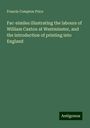 Francis Compton Price: Fac-similes illustrating the labours of William Caxton at Westminster, and the introduction of printing into England, Buch