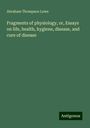 Abraham Thompson Lowe: Fragments of physiology, or, Essays on life, health, hygiene, disease, and cure of disease, Buch