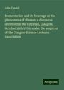 John Tyndall: Fermentation and its bearings on the phenomena of disease: a discourse delivered in the City Hall, Glasgow, October 19th 1876: under the auspices of the Glasgow Science Lectures Association, Buch