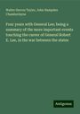 Walter Herron Taylor: Four years with General Lee; being a summary of the more important events touching the career of General Robert E. Lee, in the war between the states, Buch