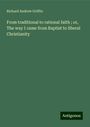 Richard Andrew Griffin: From traditional to rational faith ; or, The way I came from Baptist to liberal Christianity, Buch