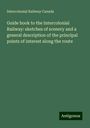 Intercolonial Railway Canada: Guide book to the Intercolonial Railway: sketches of scenery and a general description of the principal points of interest along the route, Buch