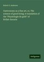 Robert E. Anderson: Gastronomy as a fine art, or, The science of good living: A translation of the "Physiologie du goût" of Brillat-Savarin, Buch