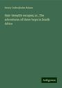 Henry Cadwallader Adams: Hair-breadth escapes; or, The adventures of three boys in South Africa, Buch