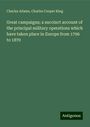 Charles Adams: Great campaigns; a succinct account of the principal military operations which have taken place in Europe from 1796 to 1870, Buch