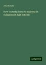 John Schulte: How to study: hints to students in colleges and high schools, Buch