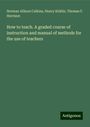 Norman Allison Calkins: How to teach. A graded course of instruction and manual of methods for the use of teachers, Buch